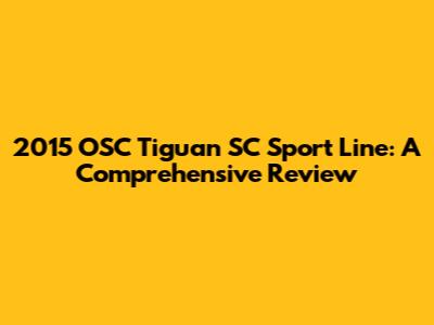 2015 OSC Tiguan SC Sport Line: A Comprehensive Review