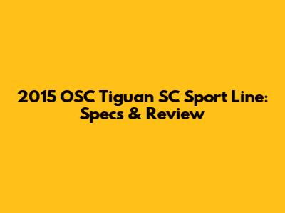 2015 OSC Tiguan SC Sport Line: Specs & Review