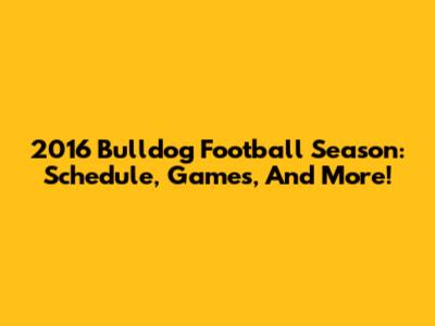 2016 Bulldog Football Season: Schedule, Games, And More!
