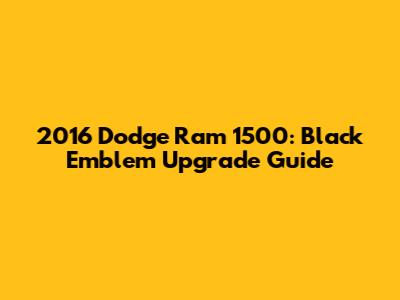 2016 Dodge Ram 1500: Black Emblem Upgrade Guide