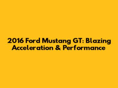 2016 Ford Mustang GT: Blazing Acceleration & Performance