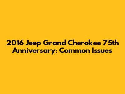 2016 Jeep Grand Cherokee 75th Anniversary: Common Issues