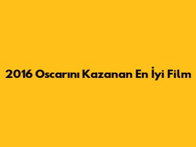 2016 Oscar'ını Kazanan En İyi Film