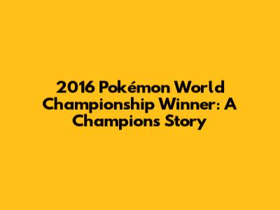 2016 Pokémon World Championship Winner: A Champion's Story