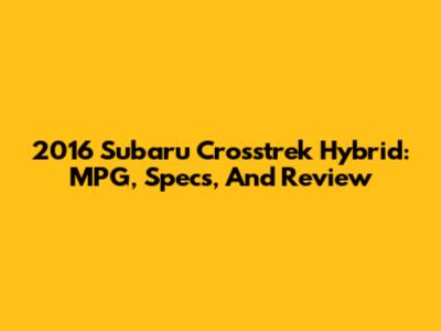 2016 Subaru Crosstrek Hybrid: MPG, Specs, And Review