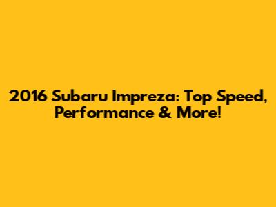 2016 Subaru Impreza: Top Speed, Performance & More!