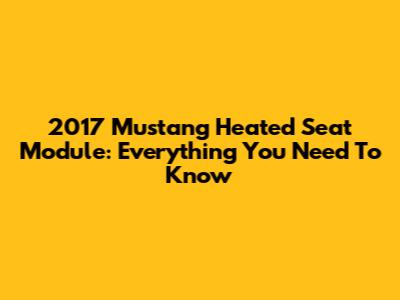 2017 Mustang Heated Seat Module: Everything You Need To Know