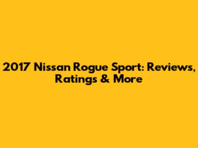 2017 Nissan Rogue Sport: Reviews, Ratings & More