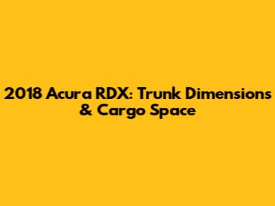 2018 Acura RDX: Trunk Dimensions & Cargo Space