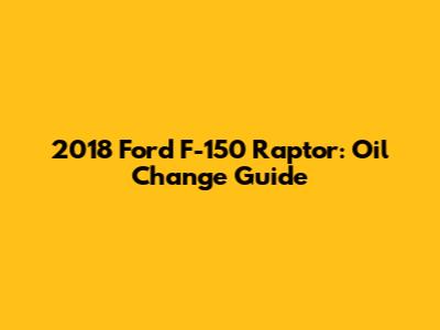 2018 Ford F-150 Raptor: Oil Change Guide