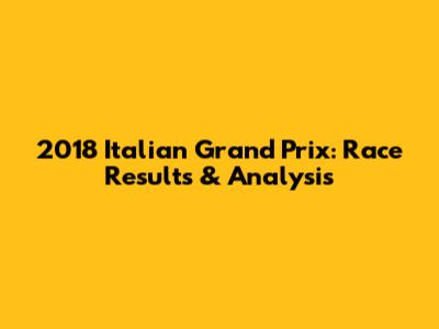 2018 Italian Grand Prix: Race Results & Analysis