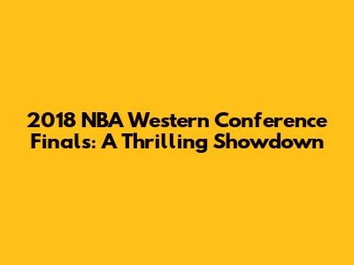 2018 NBA Western Conference Finals: A Thrilling Showdown