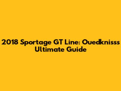 2018 Sportage GT Line: Ouedkniss's Ultimate Guide