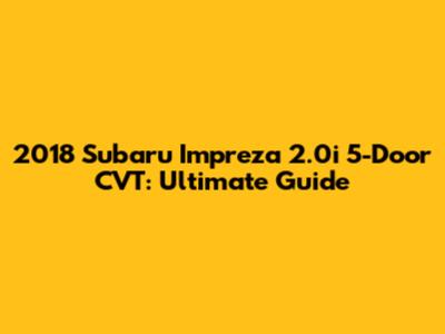 2018 Subaru Impreza 2.0i 5-Door CVT: Ultimate Guide