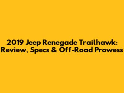 2019 Jeep Renegade Trailhawk: Review, Specs & Off-Road Prowess