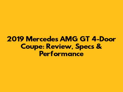 2019 Mercedes AMG GT 4-Door Coupe: Review, Specs & Performance