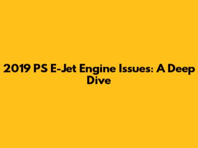 2019 PS E-Jet Engine Issues: A Deep Dive