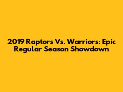 2019 Raptors Vs. Warriors: Epic Regular Season Showdown