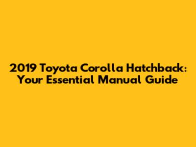 2019 Toyota Corolla Hatchback: Your Essential Manual Guide