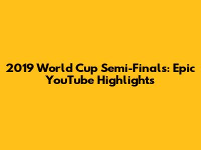 2019 World Cup Semi-Finals: Epic YouTube Highlights