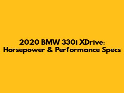 2020 BMW 330i XDrive: Horsepower & Performance Specs