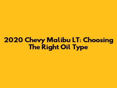 2020 Chevy Malibu LT: Choosing The Right Oil Type