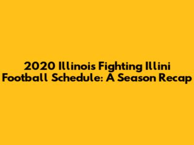 2020 Illinois Fighting Illini Football Schedule: A Season Recap