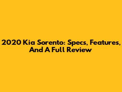 2020 Kia Sorento: Specs, Features, And A Full Review