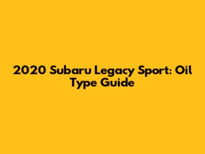 2020 Subaru Legacy Sport: Oil Type Guide