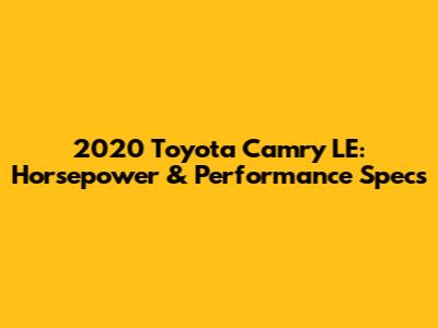 2020 Toyota Camry LE: Horsepower & Performance Specs