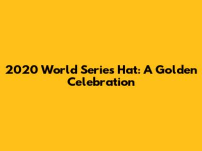 2020 World Series Hat: A Golden Celebration