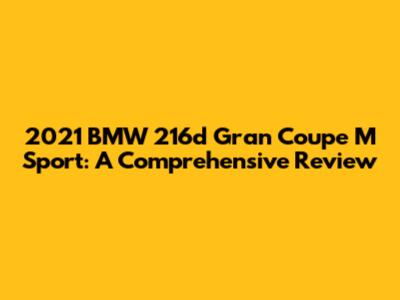 2021 BMW 216d Gran Coupe M Sport: A Comprehensive Review