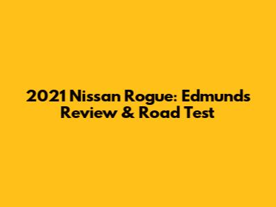 2021 Nissan Rogue: Edmunds Review & Road Test
