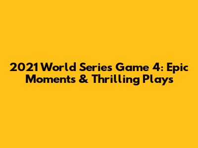 2021 World Series Game 4: Epic Moments & Thrilling Plays