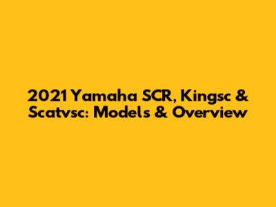 2021 Yamaha SCR, Kingsc & Scatvsc: Models & Overview