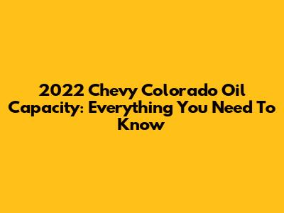 2022 Chevy Colorado Oil Capacity: Everything You Need To Know