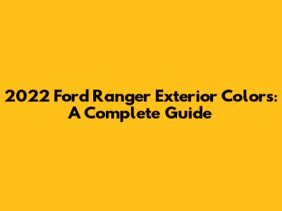 2022 Ford Ranger Exterior Colors: A Complete Guide