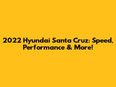 2022 Hyundai Santa Cruz: Speed, Performance & More!