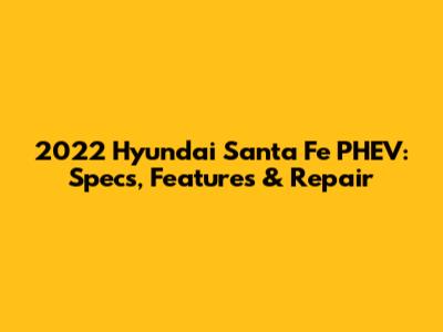2022 Hyundai Santa Fe PHEV: Specs, Features & Repair