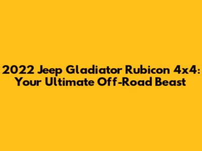 2022 Jeep Gladiator Rubicon 4x4: Your Ultimate Off-Road Beast