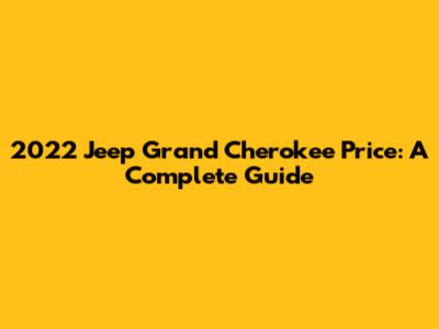 2022 Jeep Grand Cherokee Price: A Complete Guide