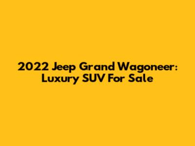 2022 Jeep Grand Wagoneer: Luxury SUV For Sale