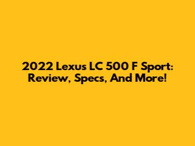 2022 Lexus LC 500 F Sport: Review, Specs, And More!