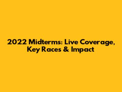 2022 Midterms: Live Coverage, Key Races & Impact