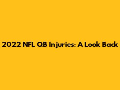 2022 NFL QB Injuries: A Look Back