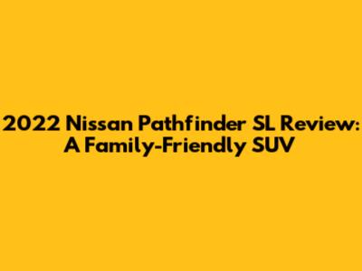2022 Nissan Pathfinder SL Review: A Family-Friendly SUV