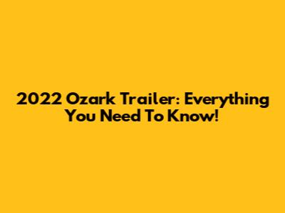 2022 Ozark Trailer: Everything You Need To Know!