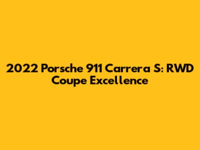 2022 Porsche 911 Carrera S: RWD Coupe Excellence