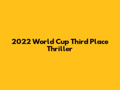 2022 World Cup Third Place Thriller