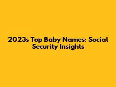 2023's Top Baby Names: Social Security Insights
